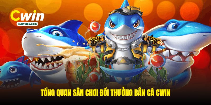 tong-quan-san-choi-doi-thuong-ban-ca-cwin